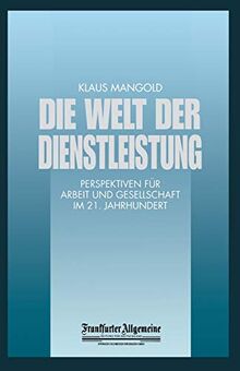 Die Welt der Dienstleistung: Perspektiven Für Arbeit Und Gesellschaft Im 21. Jahrhundert (FAZ - Gabler Edition)