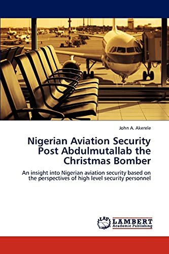 Nigerian Aviation Security Post Abdulmutallab the Christmas Bomber: An insight into Nigerian aviation security based on the perspectives of high level security personnel