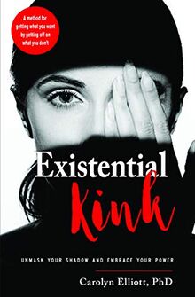 Existential Kink: Unmask Your Shadow and Embrace Your Power (a Method for Getting What You Want by Getting Off on What You Don't)