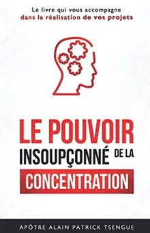 Le pouvoir insoupçonné de la concentration: Le livre qui vous accompagne dans la réalisation de vos projets