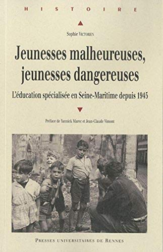 Jeunesses Malheureuses Jeunesses Dangereuses: L'éducation Spécialisée En Seine-maritime Depuis 1945