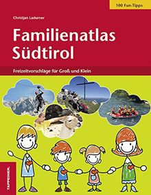 Familienatlas Südtirol: 118 Freizeitvorschläge für Groß und Klein