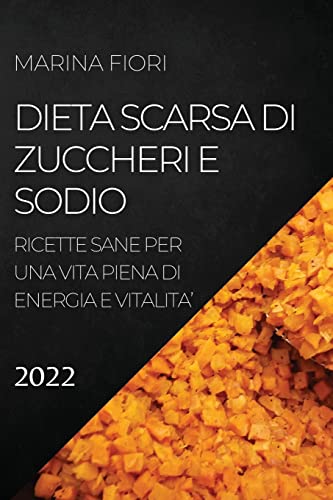 DIETA SCARSA DI ZUCCHERI E SODIO 2022: RICETTE SANE PER UNA VITA PIENA DI ENERGIA E VITALITA'