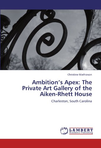 Ambition’s Apex: The Private Art Gallery of the Aiken-Rhett House: Charleston, South Carolina