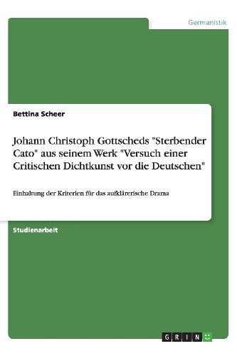Johann Christoph Gottscheds Sterbender Cato aus seinem Werk Versuch einer Critischen Dichtkunst vor die Deutschen: Einhaltung der Kriterien für das aufklärerische Drama