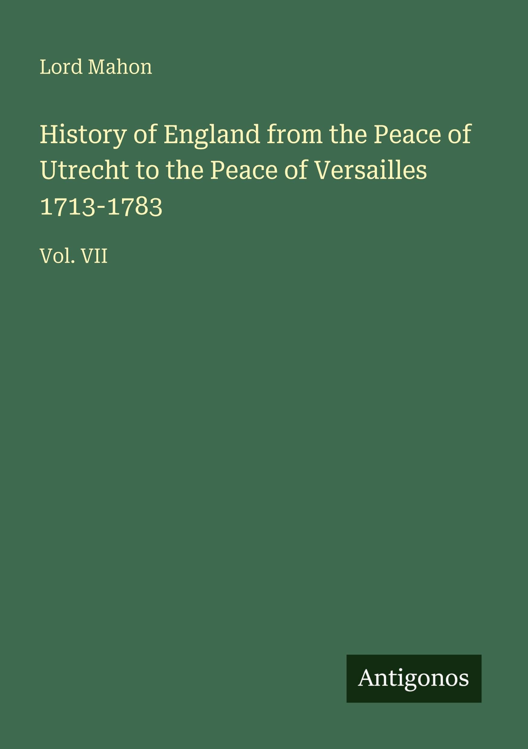 History of England from the Peace of Utrecht to the Peace of Versailles 1713-1783: Vol. VII