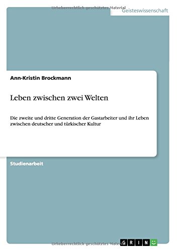 Leben zwischen zwei Welten: Die zweite und dritte Generation der Gastarbeiter und ihr Leben zwischen deutscher und türkischer Kultur