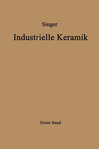 Industrielle Keramik: Erster Band Die Rohstoffe Eigenschaften, Vorkommen, Gewinnung Und Untersuchung