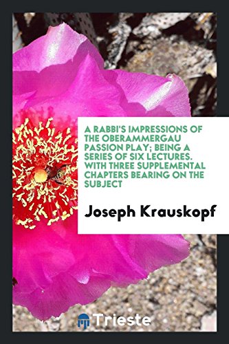 A rabbi's impressions of the Oberammergau passion play; being a series of six lectures. With three supplemental chapters bearing on the subject