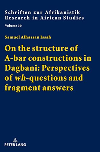 On the structure of A-bar constructions in Dagbani: Perspectives of «wh»-questions and fragment answers: Dissertationsschrift (Schriften zur Afrikanistik / Research in African Studies, Band 30)
