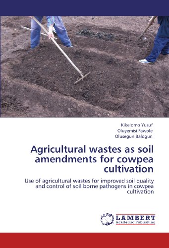 Agricultural wastes as soil amendments for cowpea cultivation: Use of agricultural wastes for improved soil quality and control of soil borne pathogens in cowpea cultivation