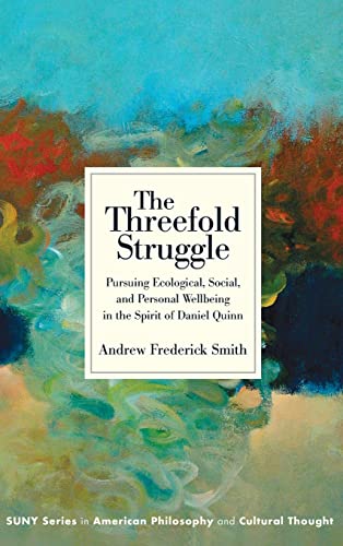 The Threefold Struggle: Pursuing Ecological, Social, and Personal Wellbeing in the Spirit of Daniel Quinn (Suny in American Philosophy and Cultural Thought)