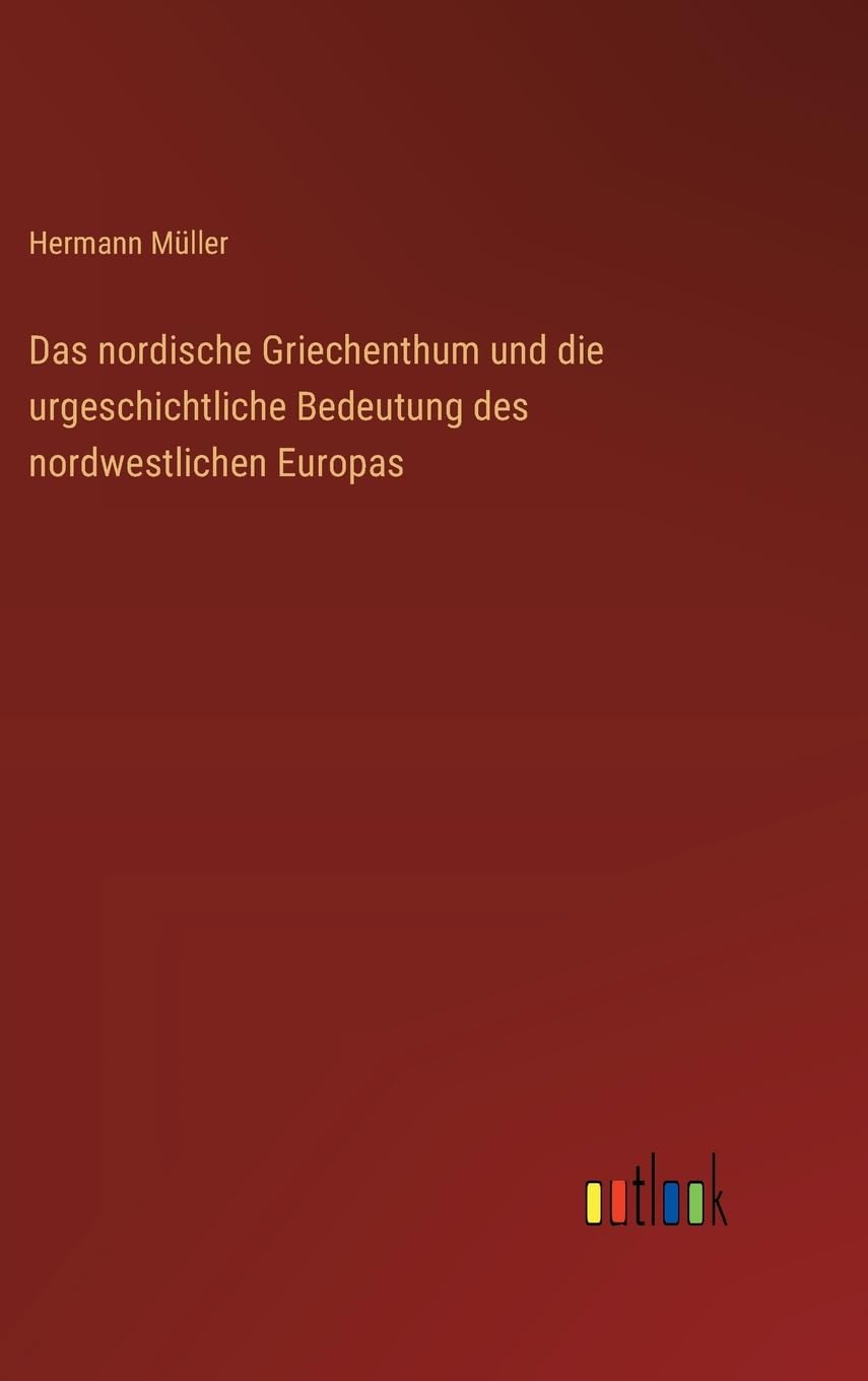 Das nordische Griechenthum und die urgeschichtliche Bedeutung des nordwestlichen Europas
