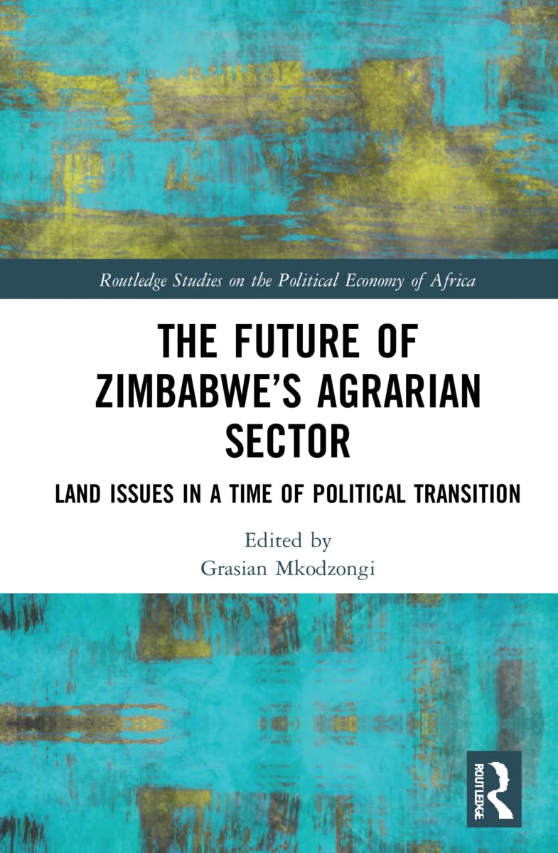 The Future of Zimbabwe’s Agrarian Sector: Land Issues in a Time of Political Transition (Routledge Studies on the Political Economy of Africa)