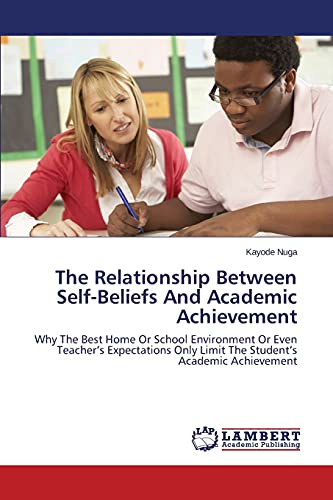 The Relationship Between Self-Beliefs And Academic Achievement: Why The Best Home Or School Environment Or Even Teacher’s Expectations Only Limit The Student’s Academic Achievement