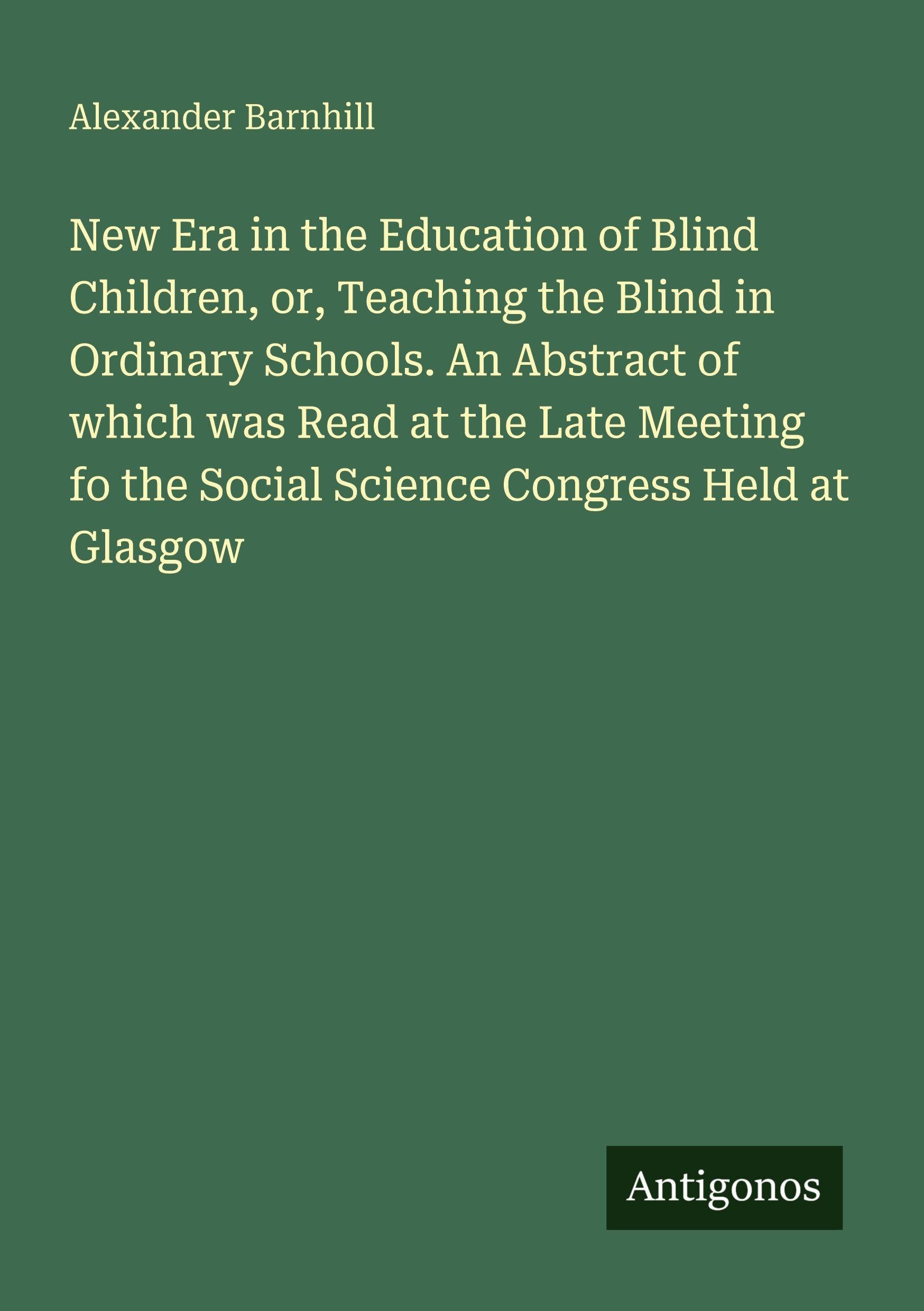 New Era in the Education of Blind Children, or, Teaching the Blind in Ordinary Schools. An Abstract of which was Read at the Late Meeting fo the Social Science Congress Held at Glasgow