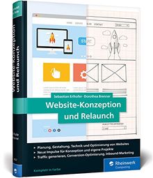 Website-Konzeption und Relaunch: Das Handbuch für die Praxis. Konzepte entwickeln, Seiten optimieren, Besucher begeistern.