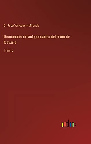 Diccionario de antigüedades del reino de Navarra: Tomo 2