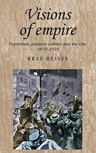 Visions of Empire: Patriotism, Popular Culture and the City, 1870-1939 (Studies in Imperialism)