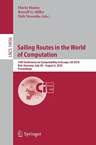 Sailing Routes in the World of Computation: 14th Conference on Computability in Europe, CiE 2018, Kiel, Germany, July 30 – August 3, 2018, Proceedings (Lecture Notes in Computer Science, Band 10936)