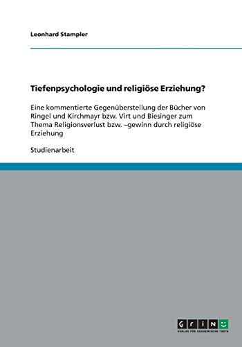 Tiefenpsychologie und religiöse Erziehung?: Eine kommentierte Gegenüberstellung der Bücher von Ringel und Kirchmayr bzw. Virt und Biesinger zum Thema ... bzw. -gewinn durch religiöse Erziehung