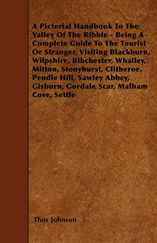 A Pictorial Handbook To The Valley Of The Ribble - Being A Complete Guide To The Tourist Or Stranger, Visiting Blackburn, Wilpshire, Ribchester, ... Gisburn, Gordale Scar, Malham Cove, Settle