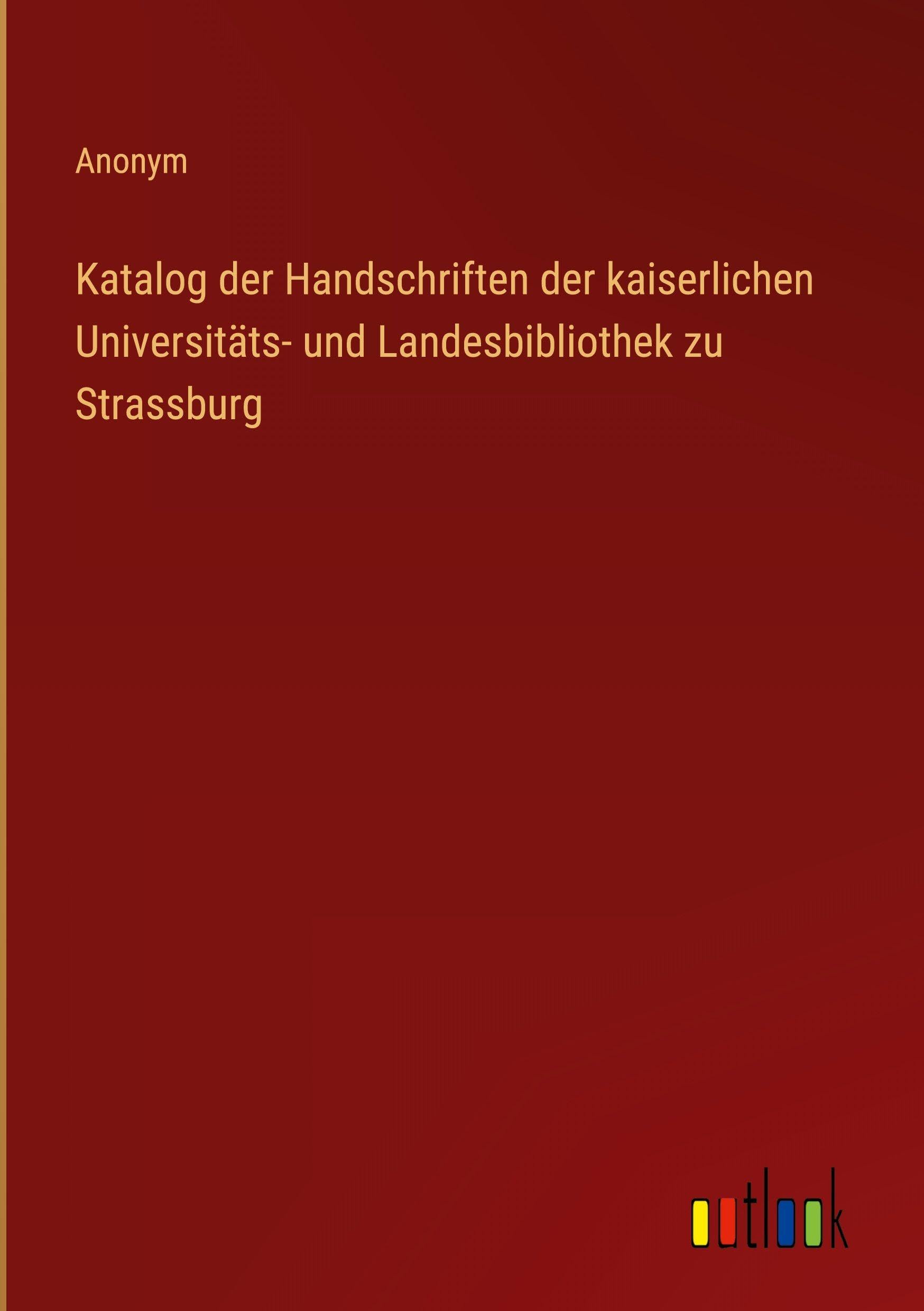 Katalog der Handschriften der kaiserlichen Universitäts- und Landesbibliothek zu Strassburg