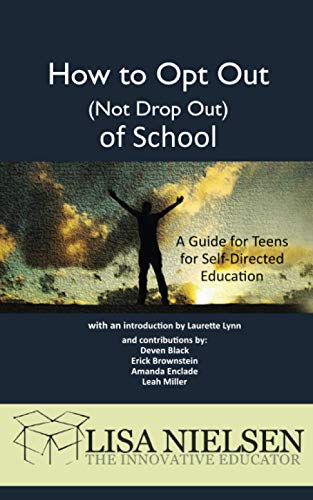 How to Opt Out (not Drop Out) of School: A Guide for Teens for Self-Directed Education (The Innovative Educator)