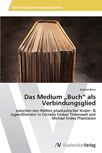 Das Medium „Buch“ als Verbindungsglied: zwischen den Welten phantastischer Kinder- & Jugendliteratur in Cornelia Funkes Tintenwelt und Michael Endes Phantásien
