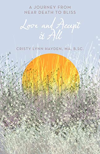 Love and Accept it All: A Journey from Near Death to Bliss