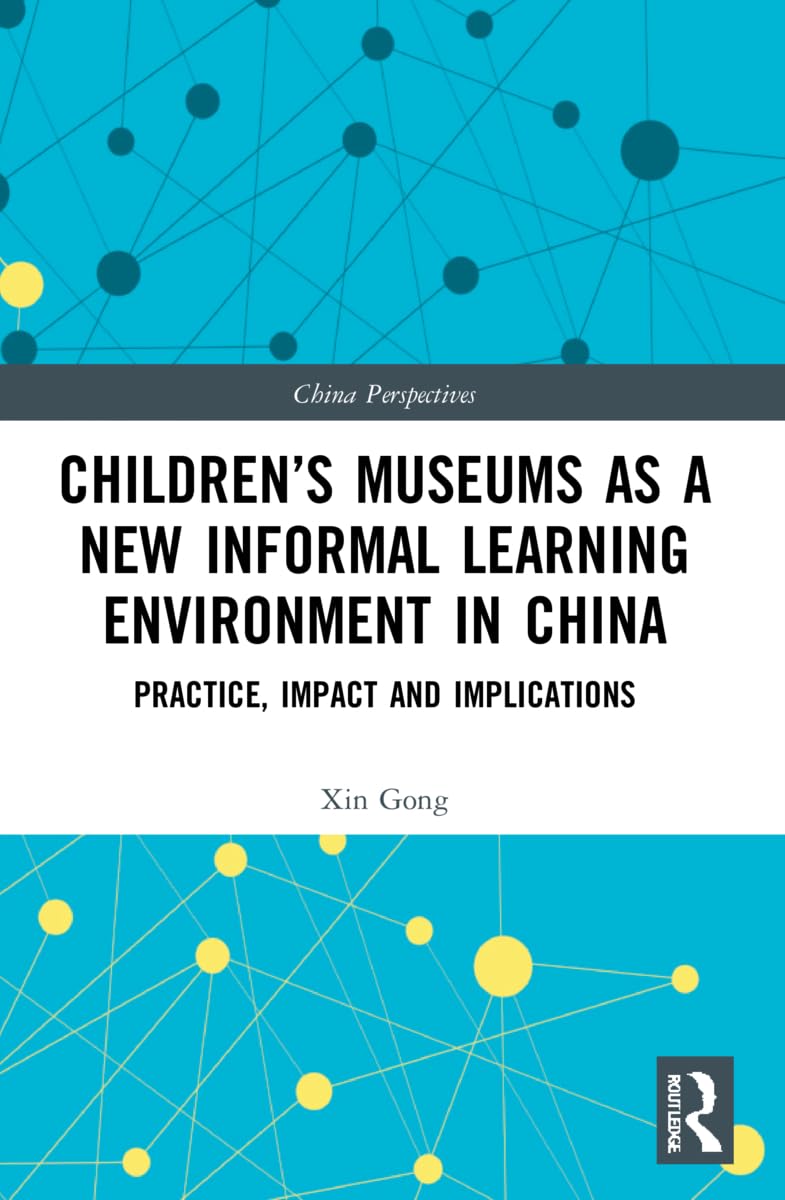 Children’s Museums as a New Informal Learning Environment in China: Practice, Impact and Implications (China Perspectives)