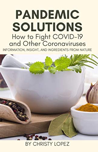 Pandemic Solutions: How to Fight COVID-19 and Other Coronaviruses: Information, Insight, and Ingredients from Nature