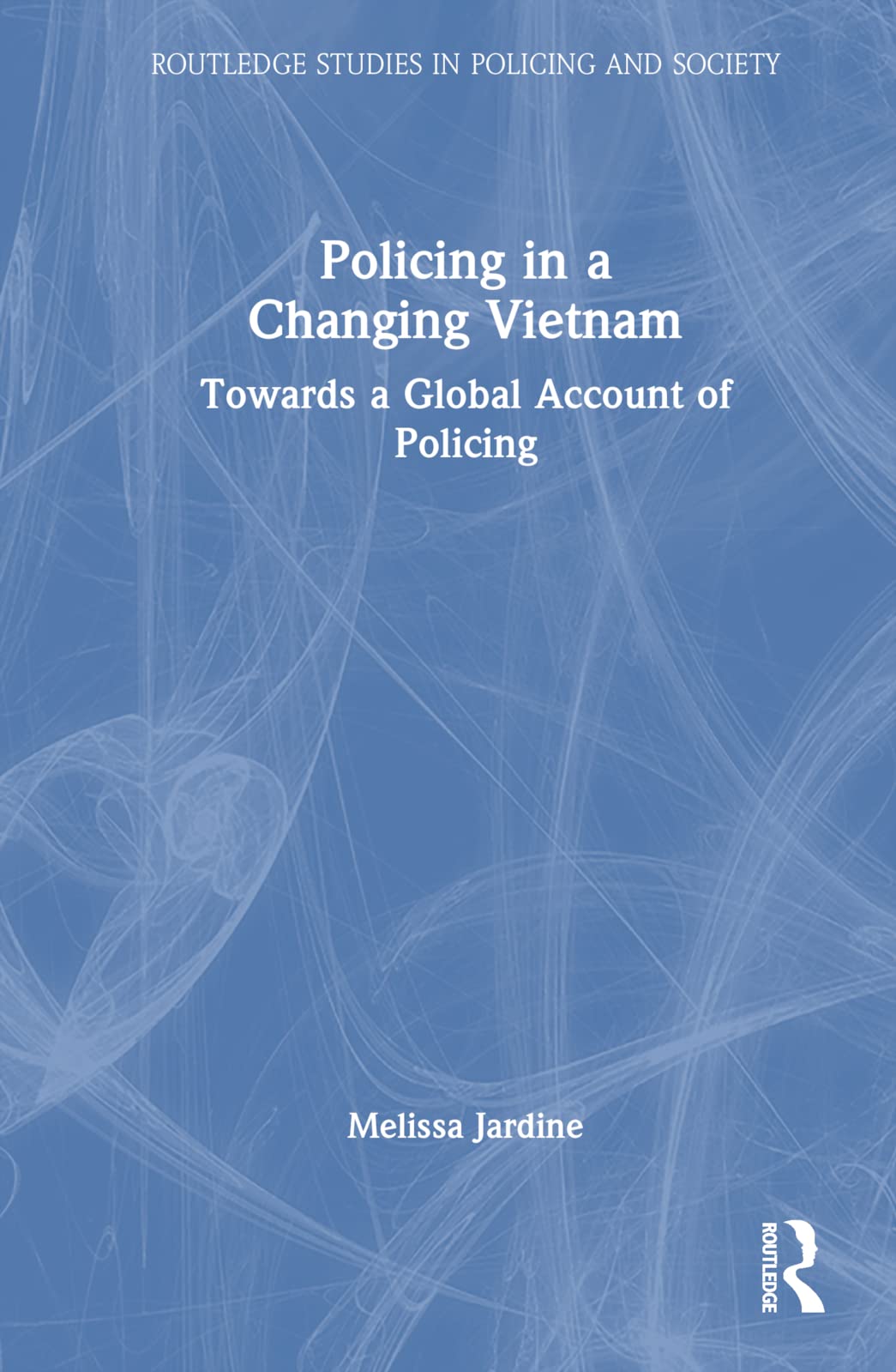 Policing in a Changing Vietnam: Towards a Global Account of Policing (Routledge Studies in Policing and Society)