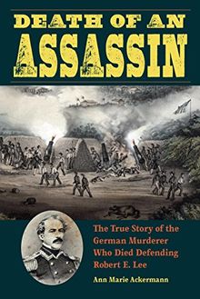 Death of an Assassin: The True Story of the German Murderer Who Died Defending Robert E. Lee (True Crime History)