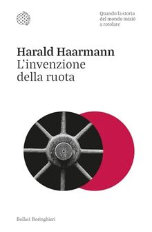 L'invenzione della ruota. Quando la storia del mondo iniziò a rotolare (Nuovi saggi Bollati Boringhieri)