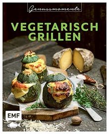 Genussmomente: Vegetarisch Grillen: Schnelle und einfache Rezepte mit Gemüse – Beilagen, Saucen, Hauptgerichte, Süßes und mehr