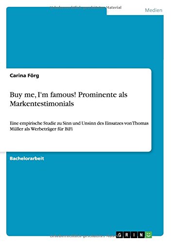 Buy me, I'm famous! Prominente als Markentestimonials: Eine empirische Studie zu Sinn und Unsinn des Einsatzes von Thomas Müller als Werbeträger für BiFi