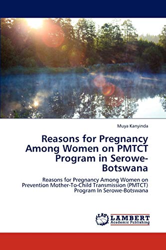 Reasons for Pregnancy Among Women on PMTCT Program in Serowe-Botswana: Reasons for Pregnancy Among Women on Prevention Mother-To-Child Transmission (PMTCT) Program In Serowe-Botswana