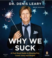 Why We Suck: A Feel Good Guide to Staying Fat, Loud, Lazy and Stupid