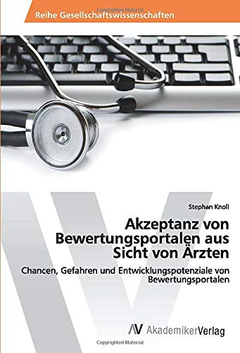 Akzeptanz von Bewertungsportalen aus Sicht von Ärzten: Chancen, Gefahren und Entwicklungspotenziale von Bewertungsportalen
