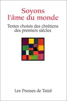 Soyons l'âme du monde : textes choisis des chrétiens des premiers siècles