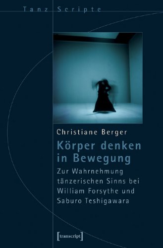 Körper denken in Bewegung: Zur Wahrnehmung tänzerischen Sinns bei William Forsythe und Saburo Teshigawara