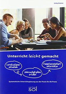 Unterricht leicht gemacht - Lernsituationen entwickeln, Jahresarbeitspläne dokumentieren, Kompetenzorientiert unterrichten: Systematische Unterrichtsplanung aus der Praxis - für die Praxis