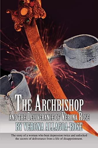 The Archbishop and the Deliverance of Verona Rose: The story of a woman who beat depression twice and unlocked the secrets of deliverance from a life of disappointment.