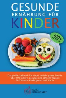 GESUNDE ERNÄHRUNG FÜR KINDER: Das große Kochbuch für Kinder und die ganze Familie. Über 100 leckere, gesunde und schnelle Rezepte für Zuhause, Kindergarten und Schule