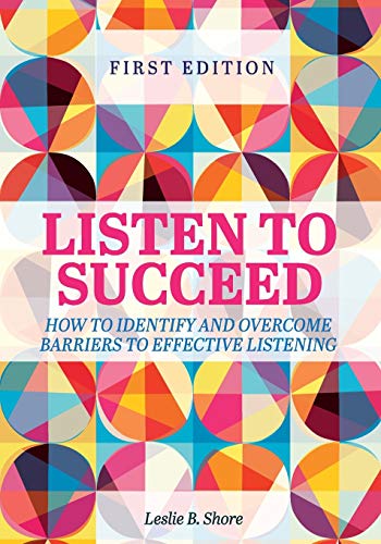 Listen to Succeed: How to Identify and Overcome Barriers to Effective Listening