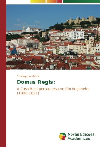 Domus Regis:: A Casa Real portuguesa no Rio de Janeiro (1808-1821)