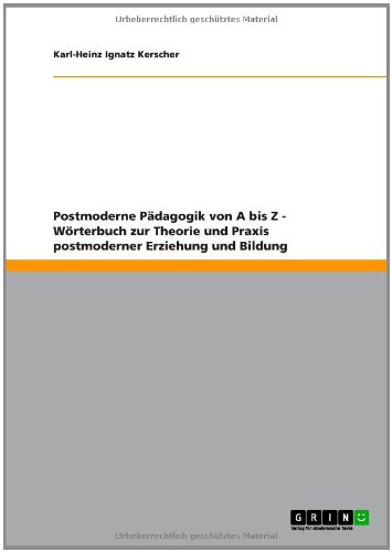 Postmoderne Pädagogik von A bis Z - Wörterbuch zur Theorie und Praxis postmoderner Erziehung und Bildung
