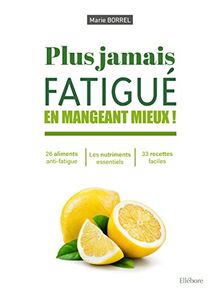 Plus jamais fatigué en mangeant mieux ! : 26 aliments anti-fatigue, les nutriments essentiels, 33 recettes faciles