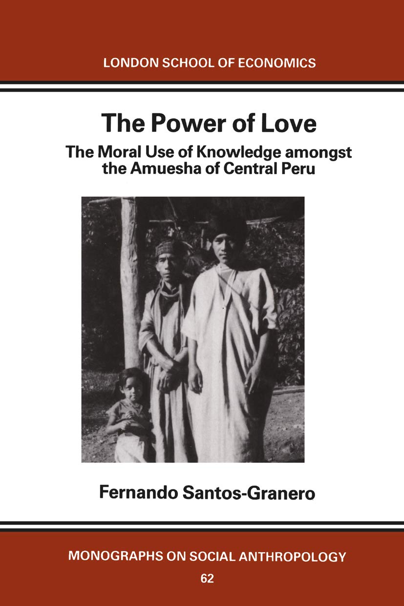 The Power of Love: The Moral Use of Knowledge among the Amuesga of Central Peru (LONDON SCHOOL OF ECONOMICS MONOGRAPHS ON SOCIAL ANTHROPOLOGY)